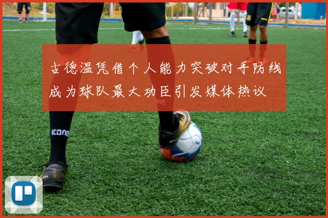 古德温凭借个人能力突破对手防线成为球队最大功臣引发媒体热议