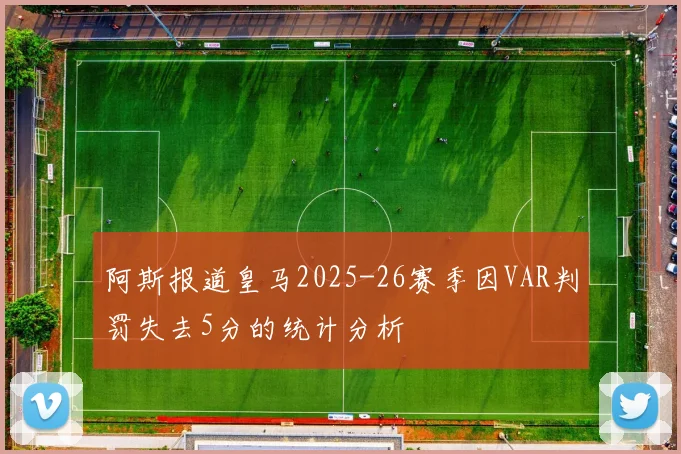 阿斯报道皇马2025-26赛季因VAR判罚失去5分的统计分析