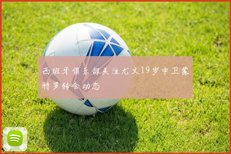 西班牙俱乐部关注尤文19岁中卫蒙特罗转会动态