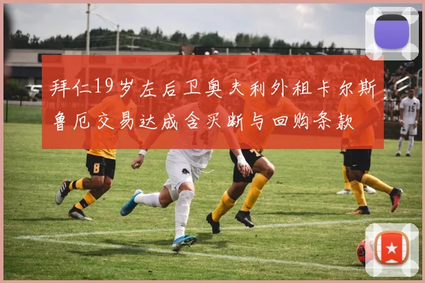 拜仁19岁左后卫奥夫利外租卡尔斯鲁厄交易达成含买断与回购条款