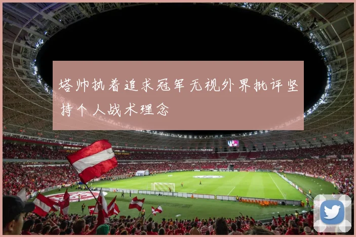 塔帅执着追求冠军无视外界批评坚持个人战术理念