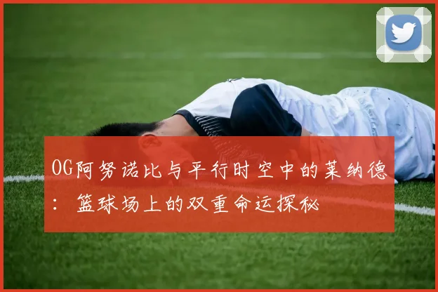 OG阿努诺比与平行时空中的莱纳德：篮球场上的双重命运探秘