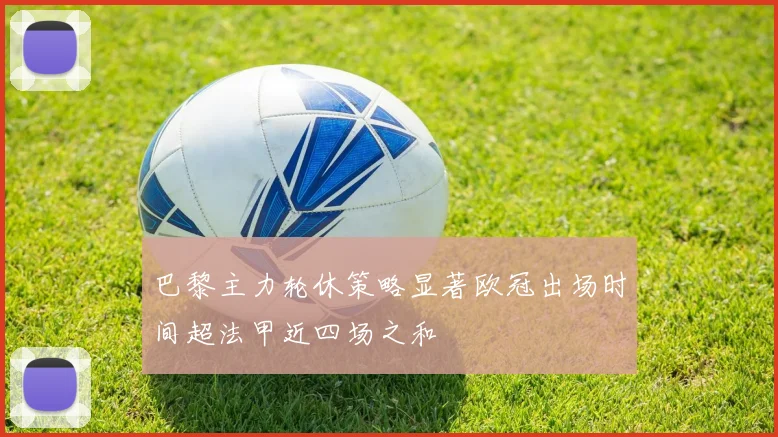 巴黎主力轮休策略显著欧冠出场时间超法甲近四场之和