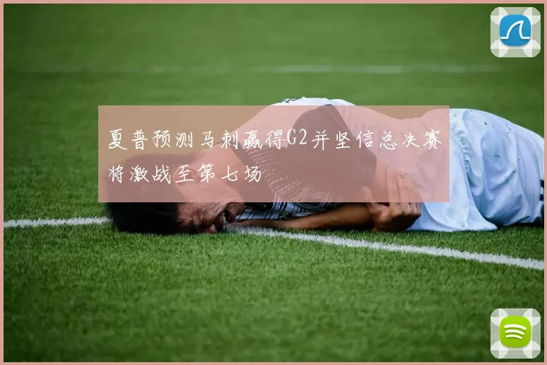 夏普预测马刺赢得G2并坚信总决赛将激战至第七场